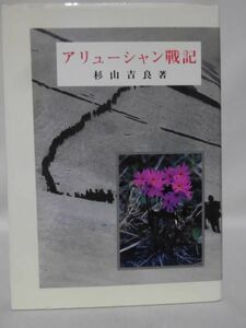 アリューシャン戦記 陸軍報道班 杉山吉良 中佐 著 杉山書店 原本昭和18年6月発行 昭和59年8月復刻版[2]C1055