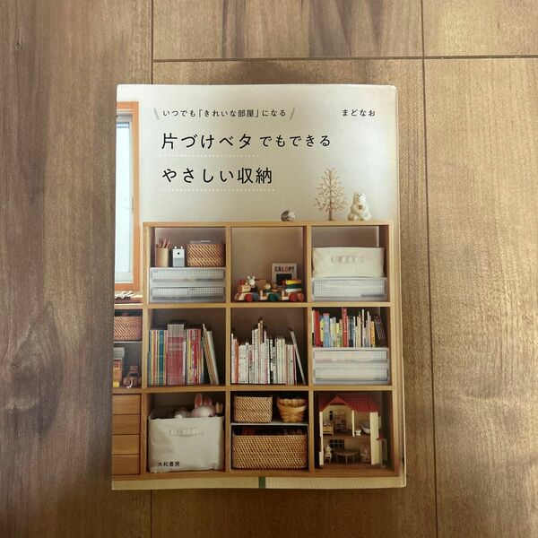 片づけベタでもできるやさしい収納　いつでも「きれいな部屋」になる （いつでも「きれいな部屋」になる） まどなお／著