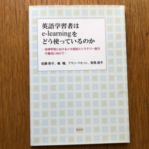 英語学習者はｅ‐ｌｅａｒｎｉｎｇをどう使っているのか　自律学習におけるメタ認知ストラテジー能力の養成に向けて 佐藤恭子 他著