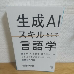 生成ＡＩスキルとしての言語学　誰もが「ＡＩと話す」時代におけるヒトとテクノロジーをつなぐ言葉の入門書 佐野大樹／著