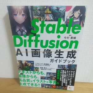 Ｓｔａｂｌｅ　Ｄｉｆｆｕｓｉｏｎ　ＡＩ画像生成ガイドブック 今村勇輔／編著　比嘉康雄／著　五十嵐良平／著