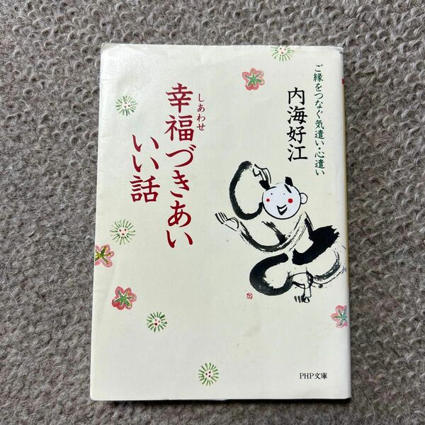 幸福（しあわせ）づきあいいい話　ご縁をつなぐ気遣い・心遣い （ＰＨＰ文庫） 内海好江／著