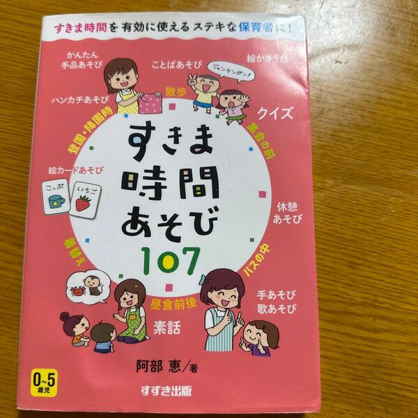 すきま時間あそび１０７　０～５歳児　すきま時間を有効に使えるステキな保育者に！ 阿部恵／著