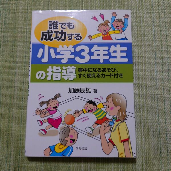 誰でも成功する小学３年生の指導 加藤辰雄／著　 夢中になるあそび、すぐ使えるカード付き　３年生　小学校　教師　学級経営