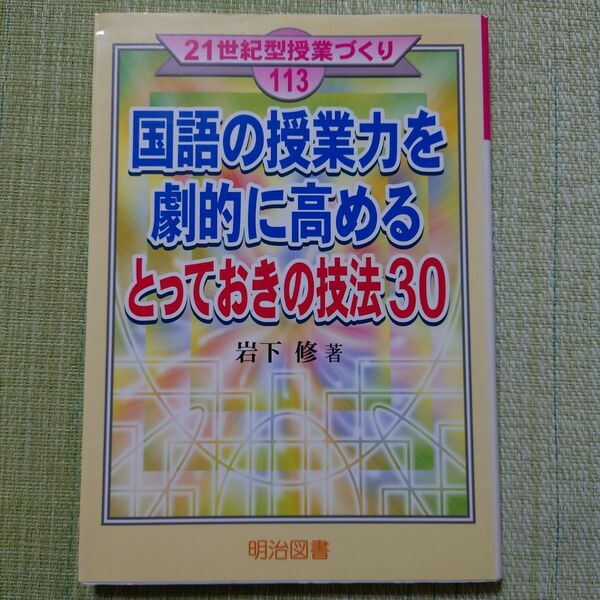 国語の授業力を劇的に高めるとっておきの技法３０ （２１世紀型授業づくり　１１３） 岩下修／著　小学校　国語　授業研究　授業づくり