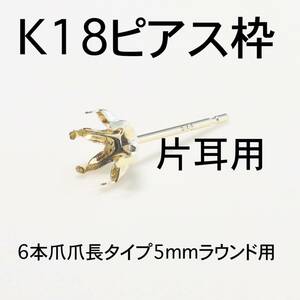 K18 6本爪（爪長タイプ）ピアス枠5mmラウンド用 0.5ペア（片耳用）