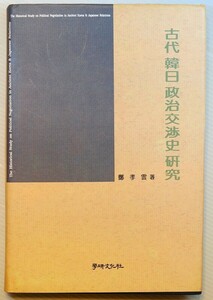 512658韓国 「古代　韓日政治交渉史研究　 ６、７世紀韓日関係史を中心に（韓国語）」鄭孝雲　学研文化社 菊判 128351