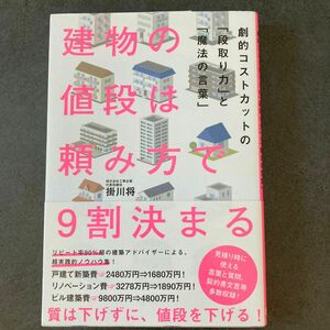 建物の値段は頼み方で９割決まる　劇的コストカットの「段取り力」と「魔法の言葉」 掛川将／著