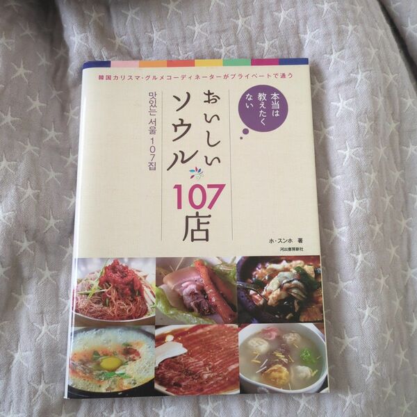 本当は教えたくないおいしいソウル107店 : 韓国カリスマ・グルメコーディネーターがプライベートで通う　許丞鎬