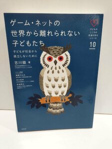 ゲーム・ネットの世界から離れられない子どもたち　子どものこころの発達を知るシリーズ10　吉川徹　合同出版【ac05b】