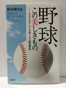 野球、この美しきもの。　アメリカン・ベースボールと秋田野球　佐山和夫　水曜社【ac03f】