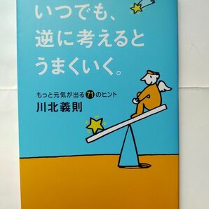 いつでも、逆に考えるとうまくいく。　もっと元気が出る７１のヒント 川北義則／著