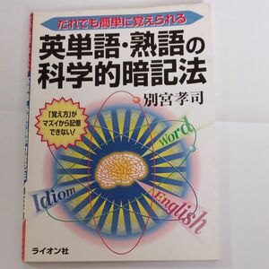 だれでも簡単に覚えられる英単語・熟語の科学的暗記法　「覚え方」がマズイから記憶できない！ 別宮孝司／著