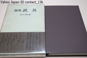 論集武具/野上丈助/定価12360円/形式・製作技術から生産組織の掌握まで古墳時代の実態に迫る・甲冑研究の成果を集成・基準資料を多数収録