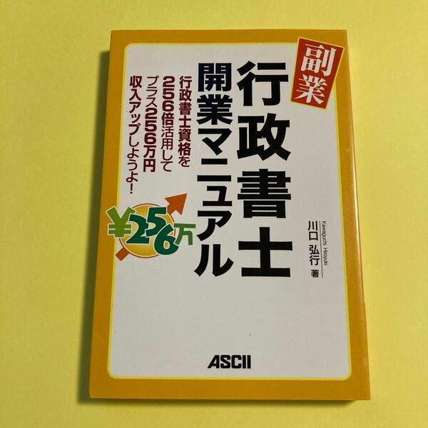 副業・行政書士開業マニュアル　行政書士資格を２５６倍活用してプラス２５６万円収入アップしようよ！ 川口弘行／著2404AC