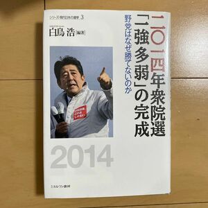 二〇一四年衆院選「一強多弱」の完成　野党はなぜ勝てないのか （シリーズ・現代日本の選挙　３） 白鳥浩／編著