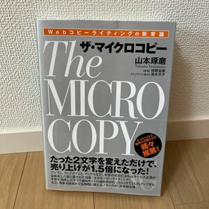 ザ・マイクロコピー　Ｗｅｂコピーライティングの新常識 山本琢磨／著　仲野佑希／監修