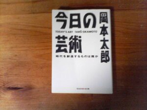 C26　今日の芸術　時代を創造するものは誰か　岡本 太郎　 (光文社知恵の森文庫) 　2011年発行
