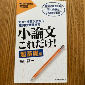 小論文これだけ！　短大・推薦入試から難関校受験まで　超基礎編　最初に読む１冊！短大受験はこれ１冊でＯＫ！ 樋口裕一／著