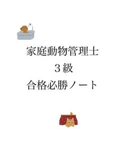 ★必勝★ 家庭動物管理士 ３級 合格必勝ノート　2023年4月と8月11月最新過去問題付き全25ページ　　2023年6月の法改正資料も同封いたします