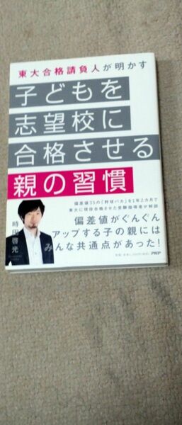 子どもを志望校に合格させる親の習慣　東大合格請負人が明かす （東大合格請負人が明かす） 時田啓光／著