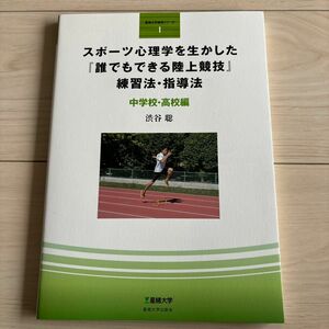 スポーツ心理学を生かした『誰でもできる陸上競技』練習法・指導法　中学校・高校編 （星槎大学実用シリーズ　１） 渋谷聡／著