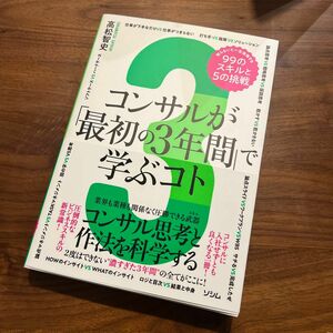 コンサルが「最初の３年間」で学ぶコト　知らないと一生後悔する９９のスキルと５の挑戦　コンサル思考と作法を科学する 高松智史／著