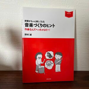 授業がもっと楽しくなる音楽づくりのヒント　作曲なんてへっちゃらだー！ （音楽指導ブック） 野村誠／著