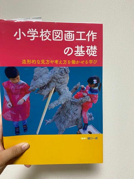 小学校図画工作の基礎　造形的な見方や考え方を働かせる学び 樋口一成／編著