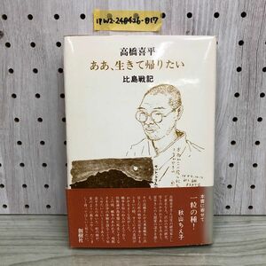 1▼ ああ、生きて帰りたい 比島戦記 高橋喜平 著 サイン入り 創樹社 帯あり 1980年6月5日 初版 発行 昭和55年