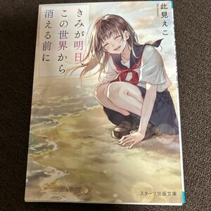 きみが明日、この世界から消える前に （スターツ出版文庫　Ｓこ６－１） 此見えこ／著