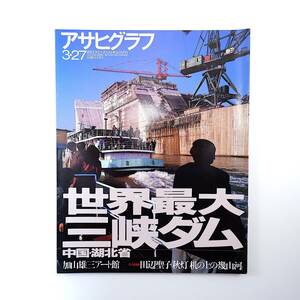 アサヒグラフ 1998年3月27日号／世界最大三峡ダム・建設現場と水没予定地域 加山雄三 竹中直人 大熊栄 道産子・遅い春の物語 桃花橋 逢坂勉