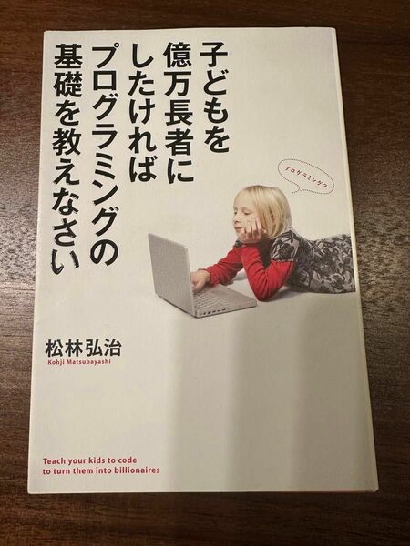  子どもを億万長者にしたければプログラミングの基礎を教えなさい 松林弘治／著