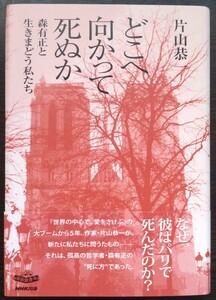 どこへ向かって死ぬか　森有正と生きまどう私たち 片山恭一／著