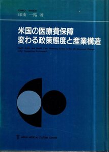 米国の医療費保障 変わる政策態度と産業構造／印南一路　日本医療文化センター　1988年