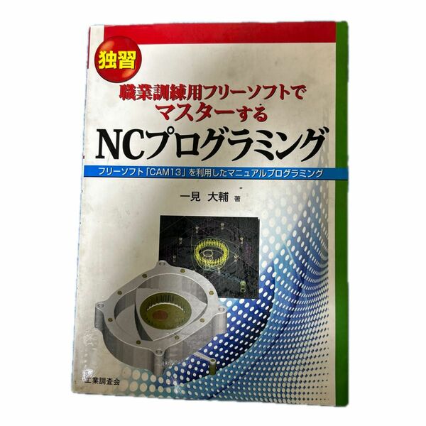 独習職業訓練用フリーソフトでマスターするＮＣプログラミング　フリーソフト「ＣＡＭ１３」を利用したマニュアルプログラミング 