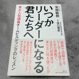 いつかリーダーになる君たちへ　東大人気講義チームビルディングのレッスン 安部敏樹／著　坂口菊恵／監修