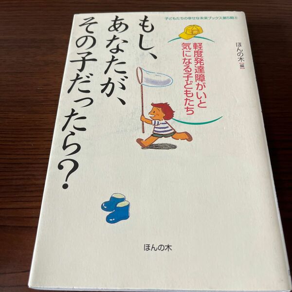 もし、あなたが、その子だったら？　軽度発達障害と気になる子どもたち　本の木