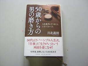 ５０歳からの男の磨き方　人生後半にすべきこと、しなくてよいこと 川北義則／著