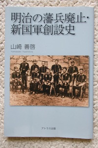 明治の藩兵廃止・新国軍創設史 (アトラス出版) 山崎善啓 初版☆