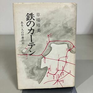 鉄のカーテン　ある一人の俘虜の記 草場晴美 梓書院 昭和56年●戦争/随筆/ダラスン金鉱山/シベリア鉄道/ダモイ/昭和22年/長期拘留●7342