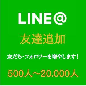 ★1つの公式LINEアカウントの友達を500人以上増やします★最少500人～最大2万人 個人・法人不問/友だち増加可能★