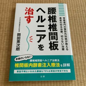 腰椎椎間板ヘルニアを治す　脊椎専門の整形外科医が教える最新の切る治療、切らない治療 岡田英次朗／著