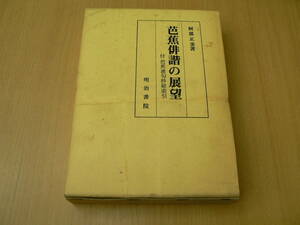 芭蕉俳諧の展望　明治書院 阿部 正美　Z