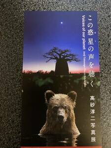 高砂淳二写真展　招待券1枚　この惑星の声を聴く　美術館「えき」Kyoto