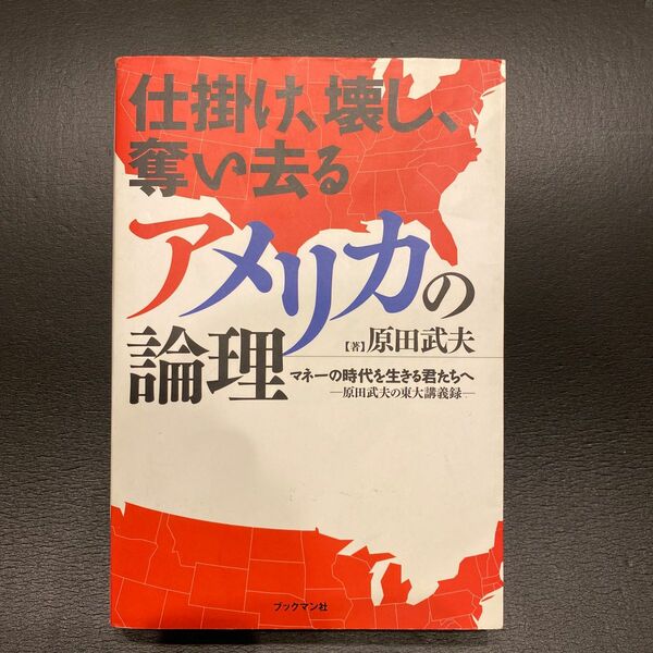 仕掛け、壊し、奪い去るアメリカの論理　マネーの時代を生きる君たちへ　原田武夫の東大講義録 原田武夫／著