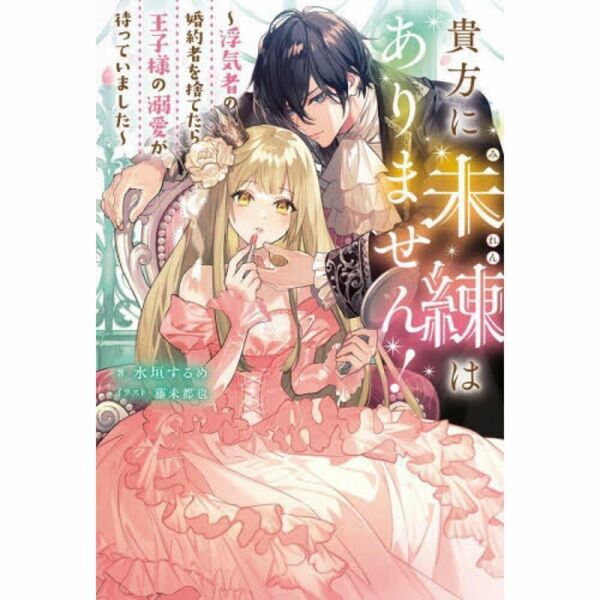 貴方に未練はありません！　浮気者の婚約者を捨てたら王子様の溺愛が待っていました