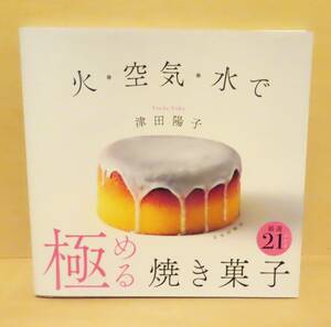 火 空気 水で 極める 焼き菓子 津田陽子　スイーツ　レシピ　シフォン　ケーキ　ガレット　キャトルカール　タルト　洋菓子