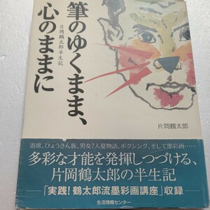 筆のゆくまま、心のままに　片岡鶴太郎半生記 片岡鶴太郎　懐かしい写真や色彩豊かな作品も多数掲載され、巻末には墨彩画講座も収録。