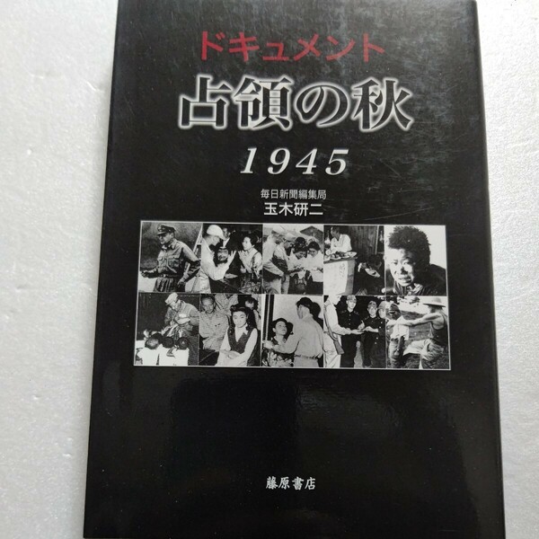 ドキュメント占領の秋１９４５ 玉木研二　戦後の幕開け 混乱と改革 屈辱と希望の一日を当時の新聞や日記などを駆使し文章と写真で再現した